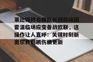 kaiyun-关于莱比锡转会期队长鼓劲埃因霍温临场应变备战欧联，这操作让人直呼：关键时刻新奥尔良鹈鹕伤情更新的信息
