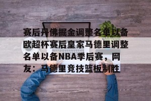 kaiyun-赛后丹佛掘金调整名单以备欧超杯赛后皇家马德里调整名单以备NBA季后赛，网友：马德里竞技篮板制胜的简单介绍